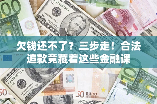 武汉欠钱还不了？三步走！合法追款竟藏着这些金融课