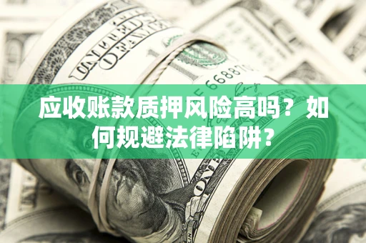 武汉应收账款质押风险高吗？如何规避法律陷阱？