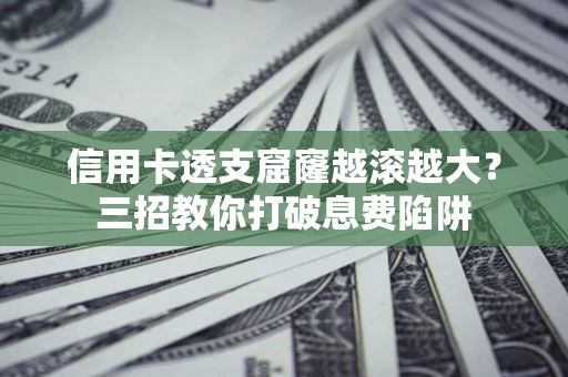 武汉信用卡透支窟窿越滚越大？三招教你打破息费陷阱