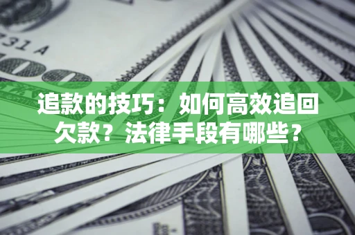 武汉追款的技巧：如何高效追回欠款？法律手段有哪些？