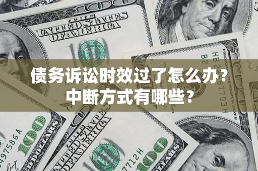 武汉债务诉讼时效过了怎么办？中断方式有哪些？