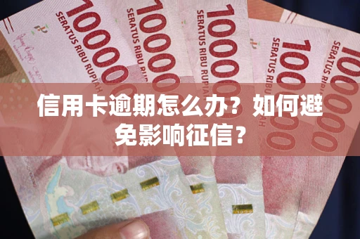 武汉信用卡逾期怎么办？如何避免影响征信？