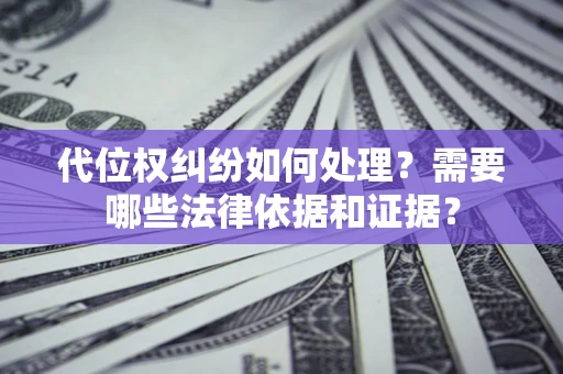 武汉代位权纠纷如何处理？需要哪些法律依据和证据？