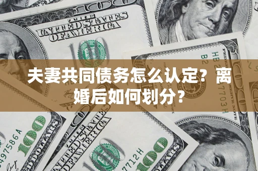 武汉夫妻共同债务怎么认定？离婚后如何划分？
