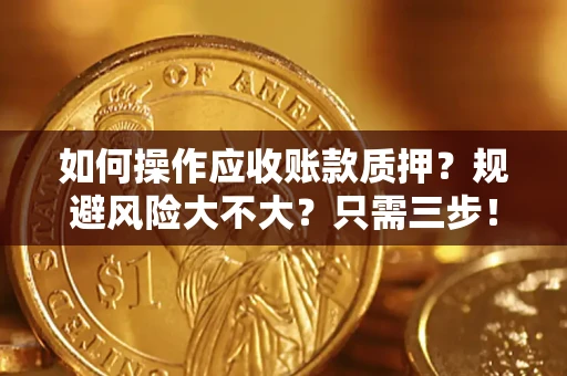 武汉如何操作应收账款质押？规避风险大不大？只需三步！