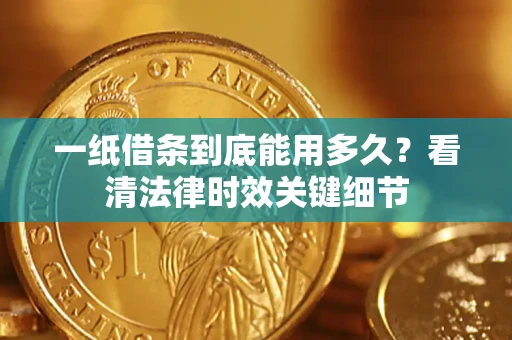 武汉一纸借条到底能用多久？看清法律时效关键细节