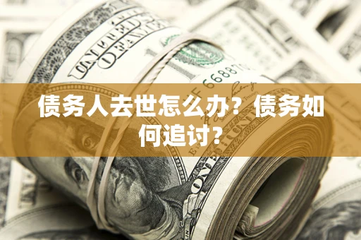 武汉债务人去世怎么办？债务如何追讨？