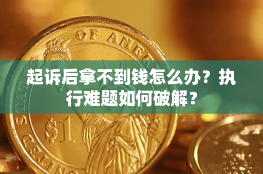 武汉起诉后拿不到钱怎么办?执行难题如何破解? 武汉起诉后拿不到钱怎么办?执行难题如何破解?