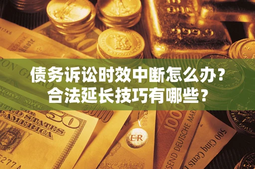 武汉债务诉讼时效中断怎么办？合法延长技巧有哪些？