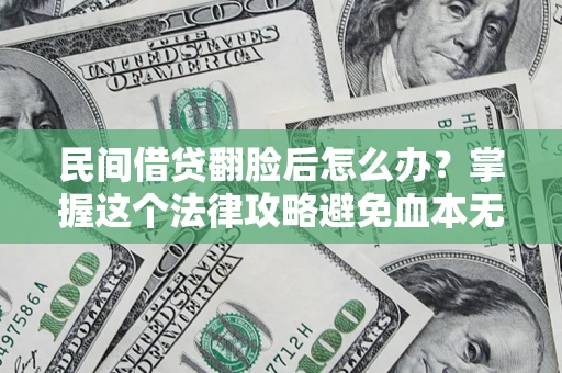武汉民间借贷翻脸后怎么办？掌握这个法律攻略避免血本无归