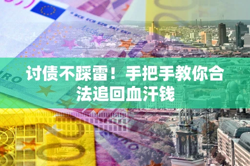 武汉讨债不踩雷！手把手教你合法追回血汗钱