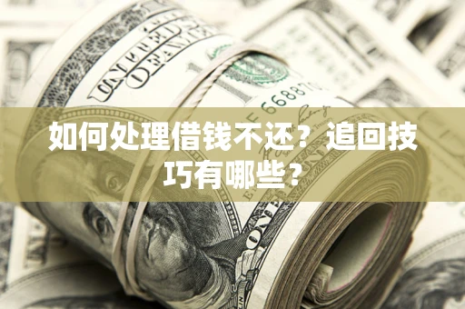 武汉如何处理借钱不还？追回技巧有哪些？