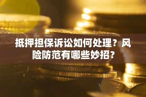 武汉抵押担保诉讼如何处理？风险防范有哪些妙招？