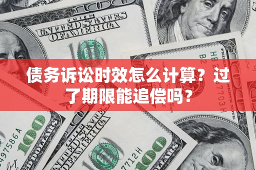 武汉债务诉讼时效怎么计算？过了期限能追偿吗？