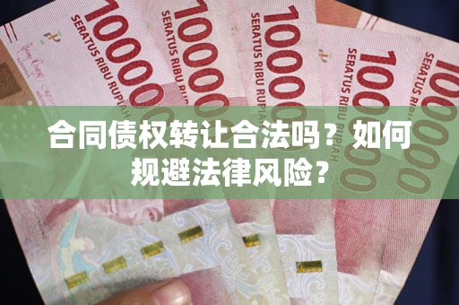 武汉合同债权转让合法吗？如何规避法律风险？