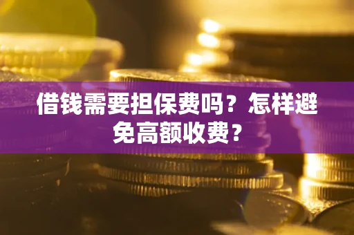 武汉借钱需要担保费吗？怎样避免高额收费？