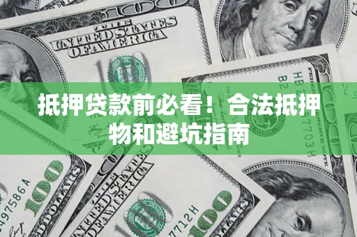 武汉抵押贷款前必看！合法抵押物和避坑指南