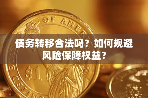 武汉债务转移合法吗？如何规避风险保障权益？
