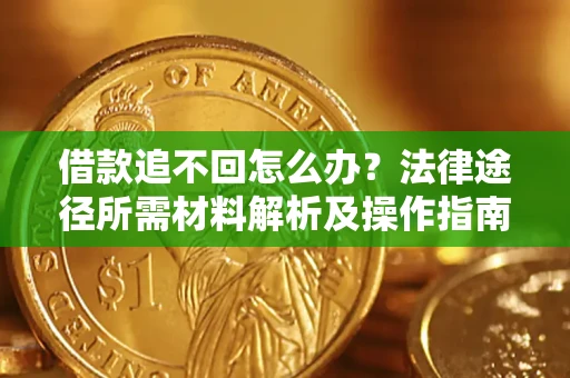 武汉借款追不回怎么办?法律途径所需材料解析及操作指南 武汉借款追不回怎么办?法律途径所需材料解析及操作指南