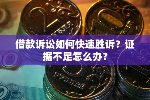 武汉借款诉讼如何快速胜诉？证据不足怎么办？