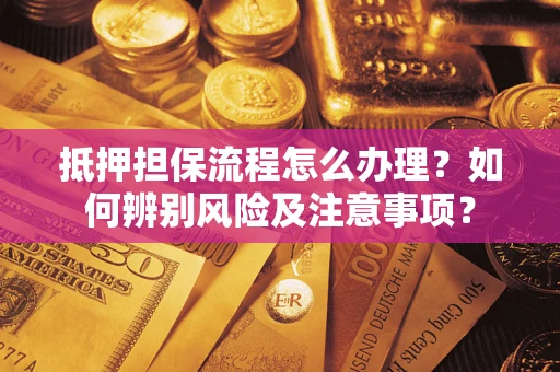 武汉抵押担保流程怎么办理？如何辨别风险及注意事项？
