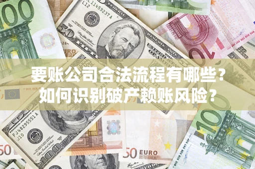 武汉要账公司合法流程有哪些？如何识别破产赖账风险？