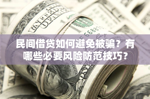 武汉民间借贷如何避免被骗？有哪些必要风险防范技巧？