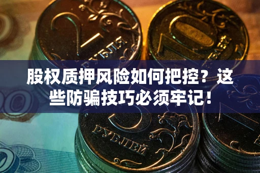 武汉股权质押风险如何把控？这些防骗技巧必须牢记！