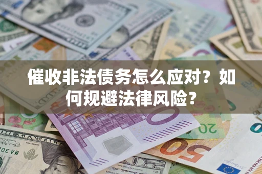 武汉催收非法债务怎么应对？如何规避法律风险？
