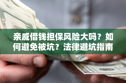 武汉亲戚借钱担保风险大吗？如何避免被坑？法律避坑指南
