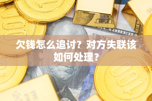 武汉欠钱怎么追讨？对方失联该如何处理？