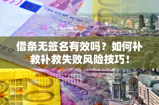 武汉借条无签名有效吗？如何补救补救失败风险技巧！