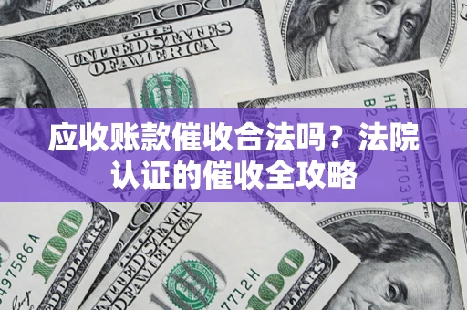 武汉应收账款催收合法吗？法院认证的催收全攻略