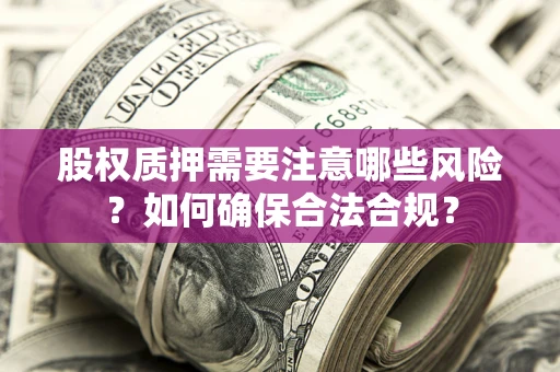 武汉股权质押需要注意哪些风险？如何确保合法合规？