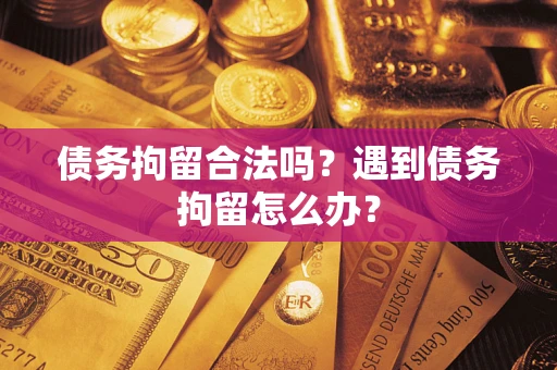 武汉债务拘留合法吗？遇到债务拘留怎么办？