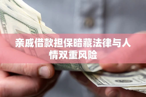 武汉亲戚借款担保暗藏法律与人情双重风险