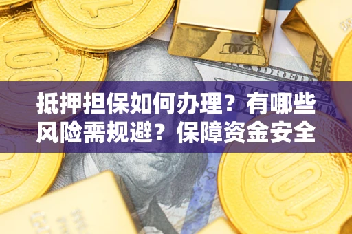 武汉抵押担保如何办理？有哪些风险需规避？保障资金安全