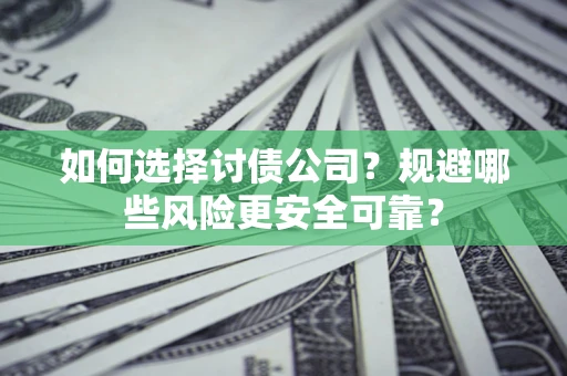 武汉如何选择讨债公司？规避哪些风险更安全可靠？