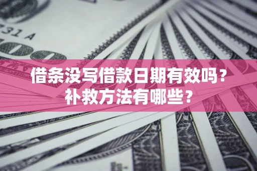 武汉借条没写借款日期有效吗?补救方法有哪些? 武汉借条没写借款日期有效吗?补救方法有哪些?