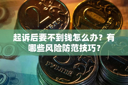 武汉起诉后要不到钱怎么办?有哪些风险防范技巧? 武汉起诉后要不到钱怎么办?有哪些风险防范技巧?