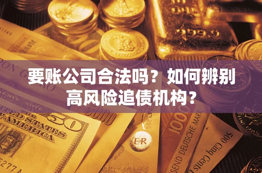武汉要账公司合法吗？如何辨别高风险追债机构？