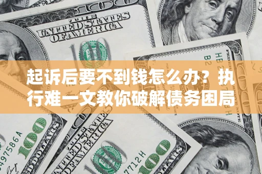 武汉起诉后要不到钱怎么办？执行难一文教你破解债务困局