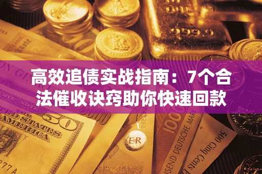 武汉高效追债实战指南：7个合法催收诀窍助你快速回款