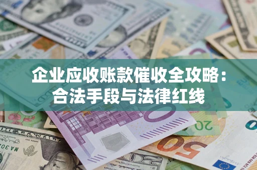 武汉企业应收账款催收全攻略：合法手段与法律红线