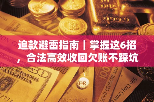 武汉追款避雷指南｜掌握这6招，合法高效收回欠账不踩坑
