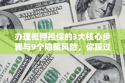 武汉办理抵押担保的3大核心步骤与9个隐藏风险，你踩过哪个坑？