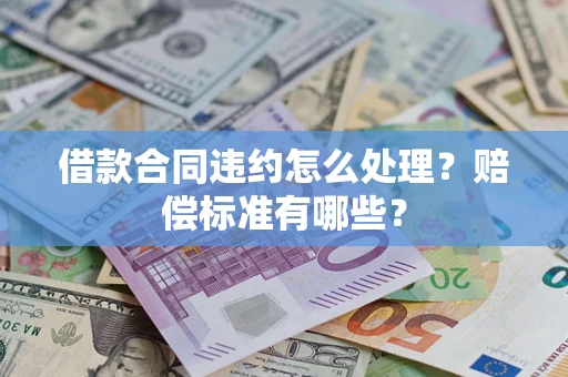 武汉借款合同违约怎么处理？赔偿标准有哪些？