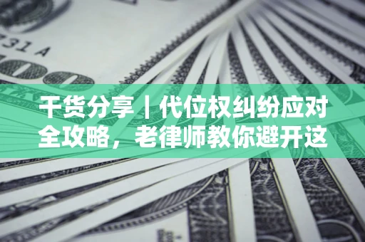 武汉干货分享｜代位权纠纷应对全攻略，老律师教你避开这5大雷区