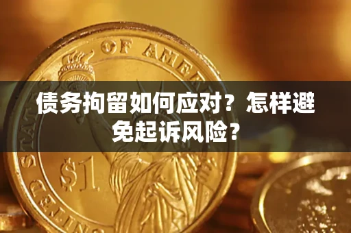 武汉债务拘留如何应对？怎样避免起诉风险？