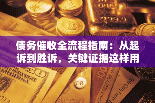 武汉债务催收全流程指南：从起诉到胜诉，关键证据这样用